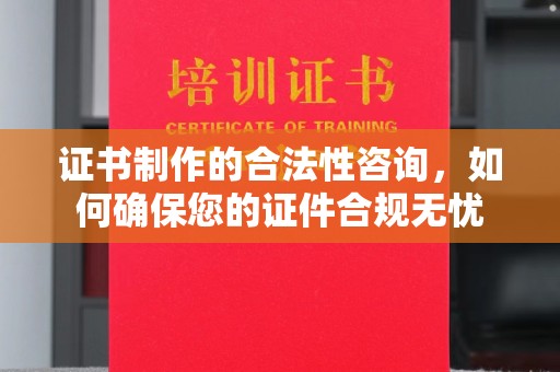 天山证书制作的合法性咨询，如何确保您的证件合规无忧
